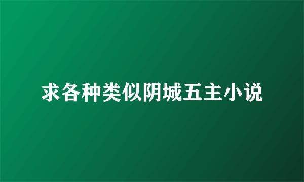 求各种类似阴城五主小说