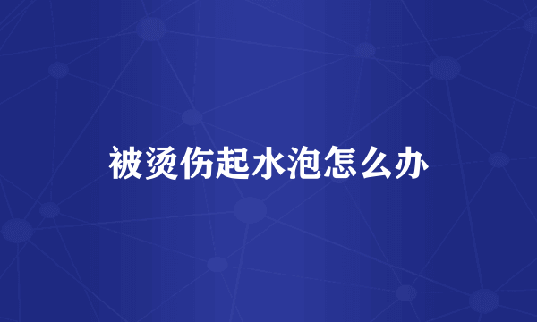 被烫伤起水泡怎么办