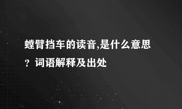 螳臂挡车的读音,是什么意思？词语解释及出处