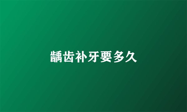 龋齿补牙要多久