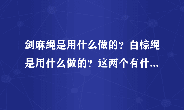 剑麻绳是用什么做的？白棕绳是用什么做的？这两个有什么区别？