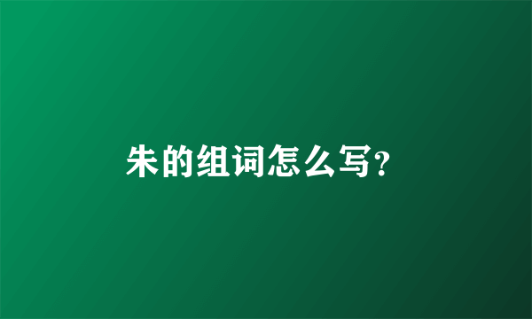 朱的组词怎么写？