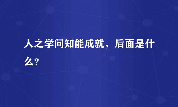 人之学问知能成就，后面是什么？