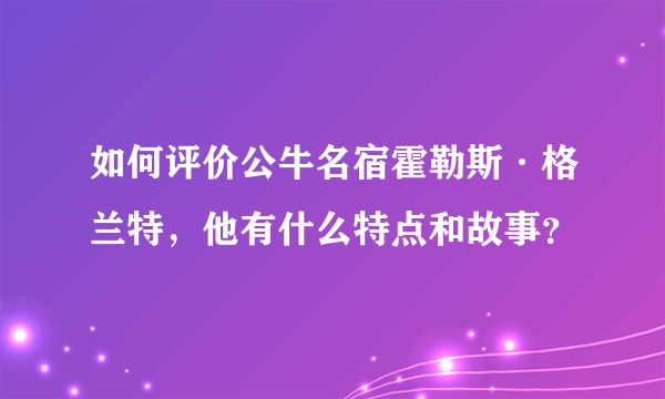 如何评价公牛名宿霍勒斯·格兰特，他有什么特点和故事？