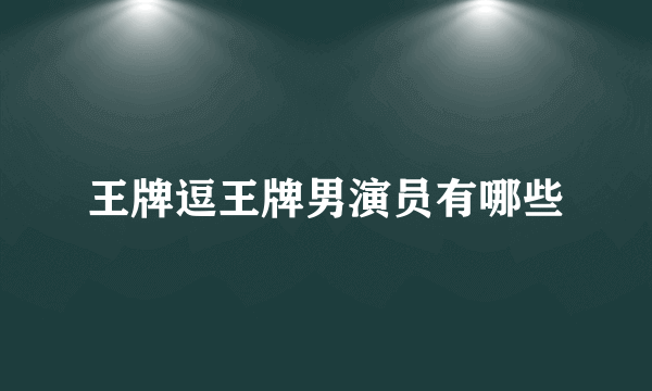 王牌逗王牌男演员有哪些