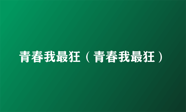 青春我最狂（青春我最狂）