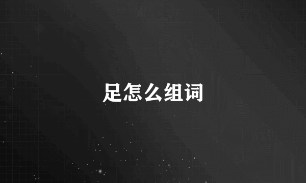 足怎么组词