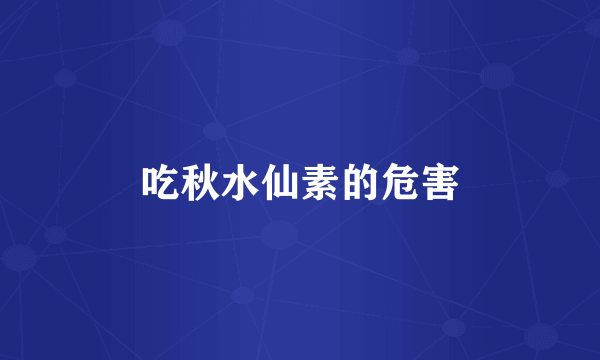 吃秋水仙素的危害