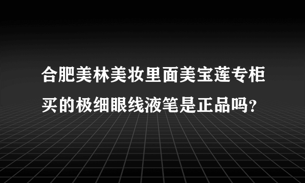 合肥美林美妆里面美宝莲专柜买的极细眼线液笔是正品吗？