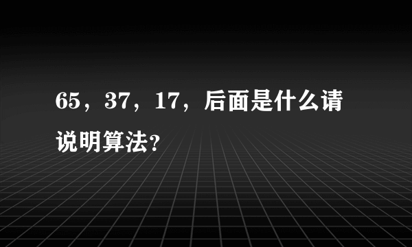 65，37，17，后面是什么请说明算法？