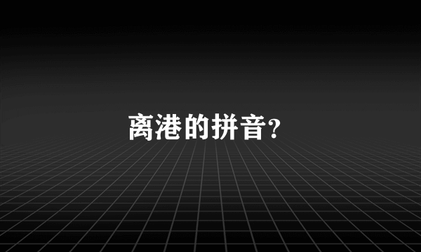 离港的拼音？