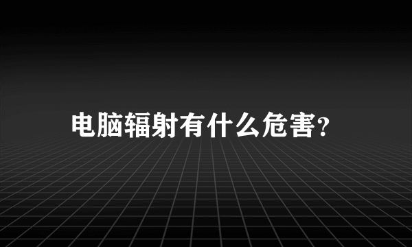 电脑辐射有什么危害？