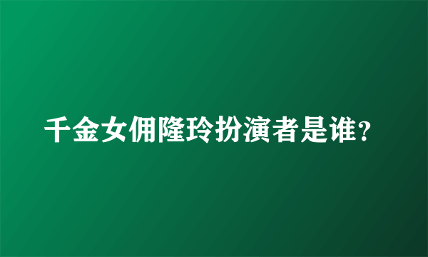 千金女佣隆玲扮演者是谁？