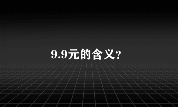 9.9元的含义？