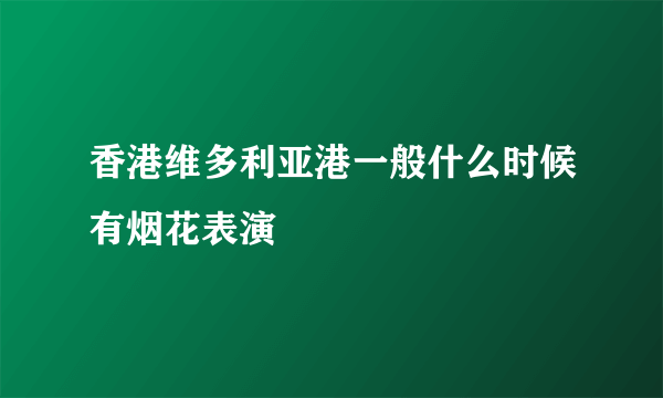 香港维多利亚港一般什么时候有烟花表演