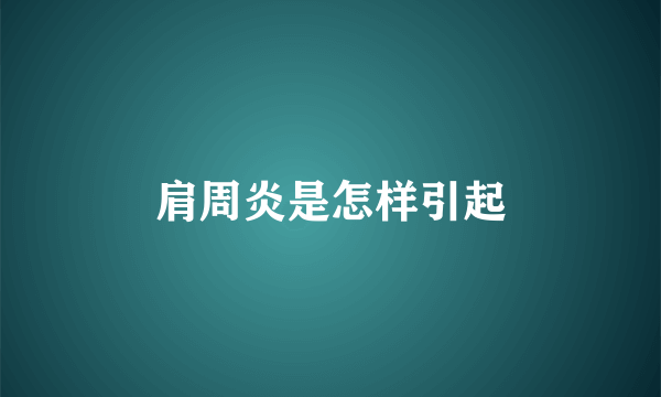 肩周炎是怎样引起