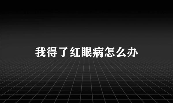我得了红眼病怎么办