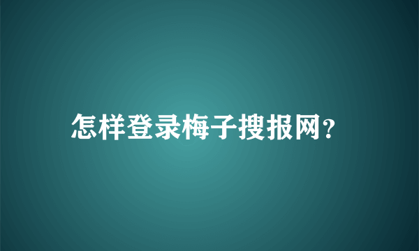 怎样登录梅子搜报网？