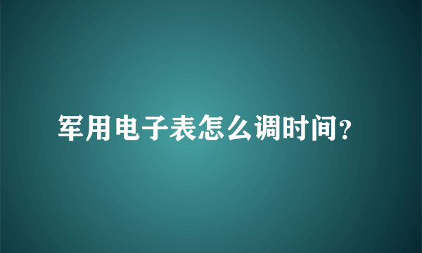 军用电子表怎么调时间？