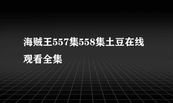 海贼王557集558集土豆在线观看全集