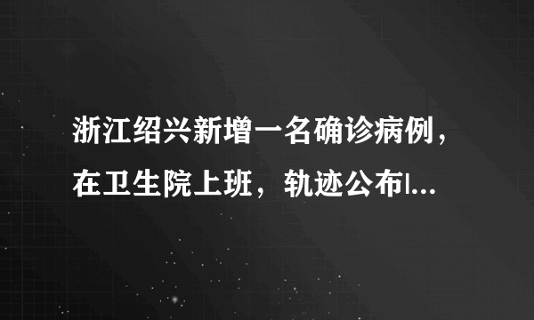 浙江绍兴新增一名确诊病例，在卫生院上班，轨迹公布|绍兴|浙江