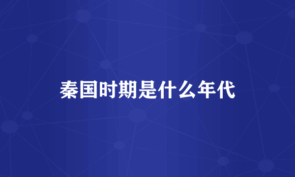 秦国时期是什么年代