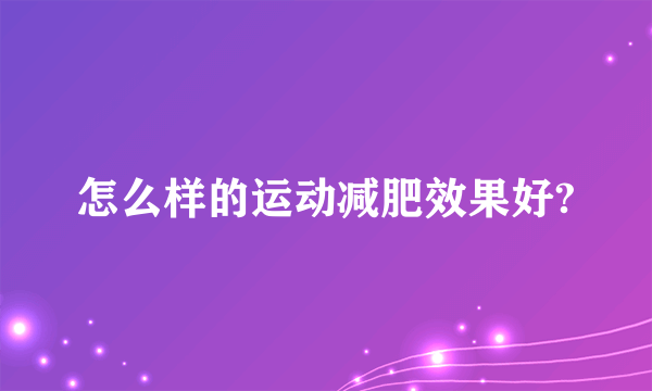 怎么样的运动减肥效果好?