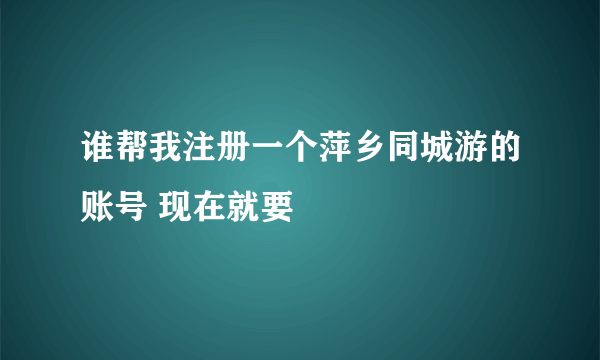 谁帮我注册一个萍乡同城游的账号 现在就要