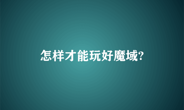 怎样才能玩好魔域?