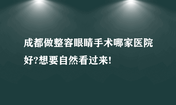 成都做整容眼睛手术哪家医院好?想要自然看过来!