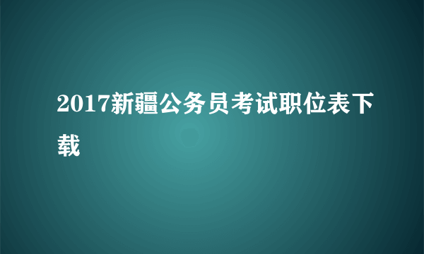 2017新疆公务员考试职位表下载