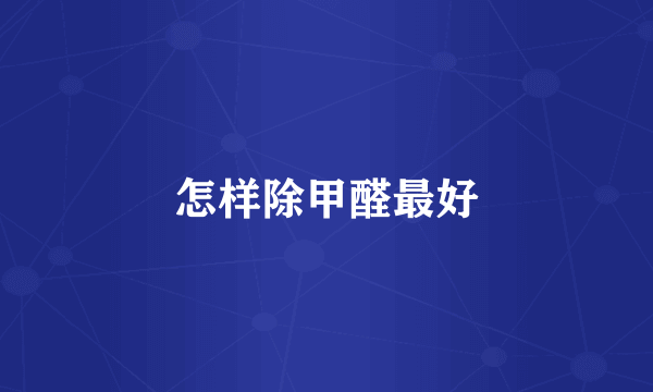 怎样除甲醛最好
