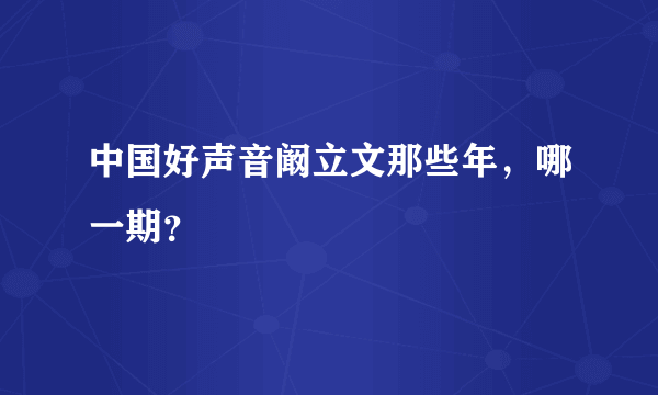 中国好声音阚立文那些年，哪一期？
