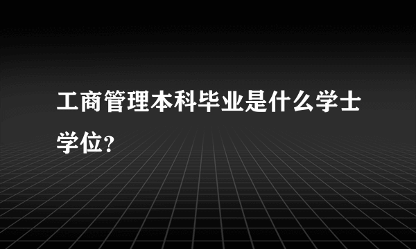 工商管理本科毕业是什么学士学位？