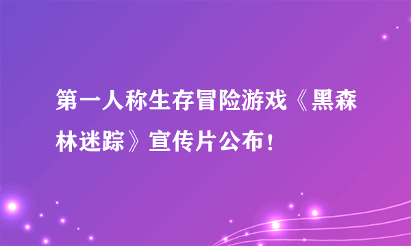 第一人称生存冒险游戏《黑森林迷踪》宣传片公布！