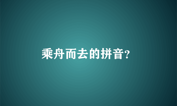 乘舟而去的拼音？