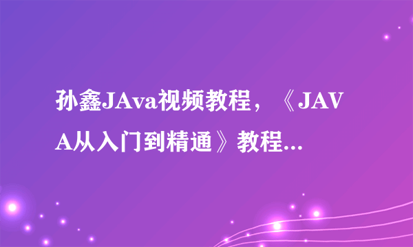 孙鑫JAva视频教程，《JAVA从入门到精通》教程看不懂！求解决！！！