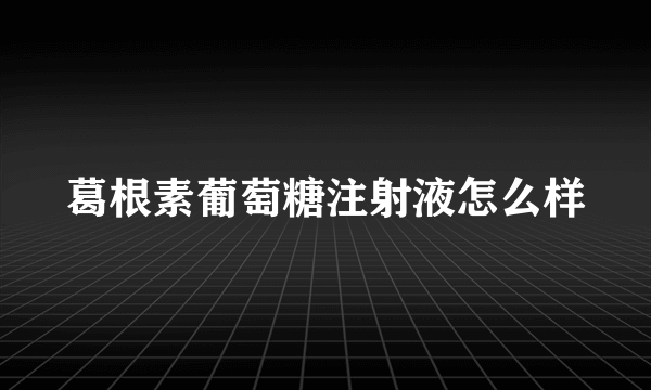 葛根素葡萄糖注射液怎么样