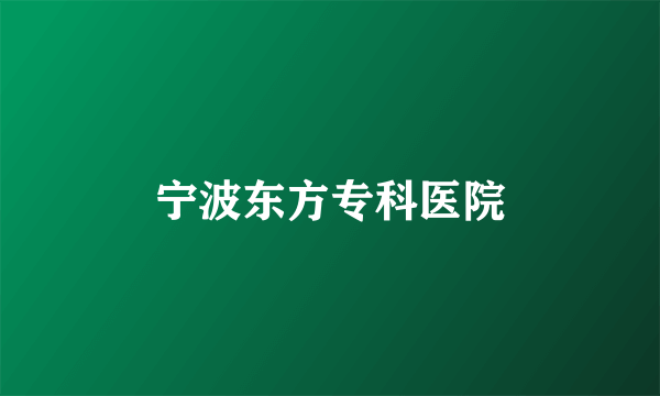 宁波东方专科医院