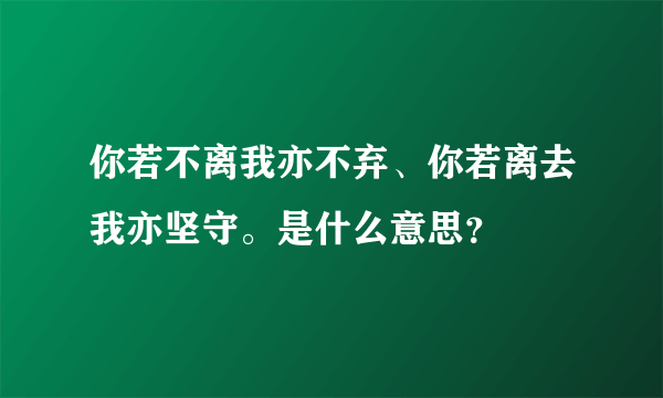 你若不离我亦不弃、你若离去我亦坚守。是什么意思？