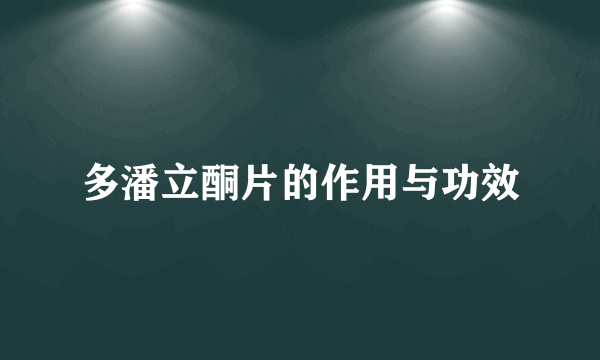 多潘立酮片的作用与功效