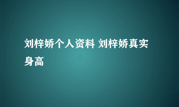 刘梓娇个人资料 刘梓娇真实身高