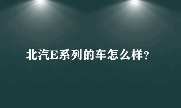 北汽E系列的车怎么样？