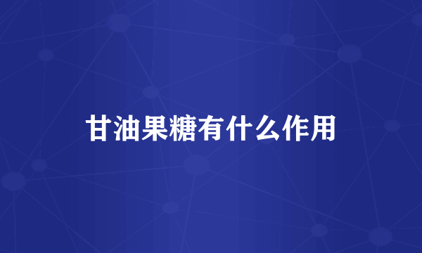 甘油果糖有什么作用