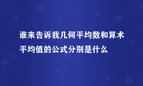 谁来告诉我几何平均数和算术平均值的公式分别是什么