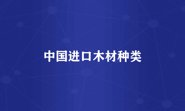 中国进口木材种类