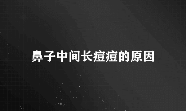 鼻子中间长痘痘的原因