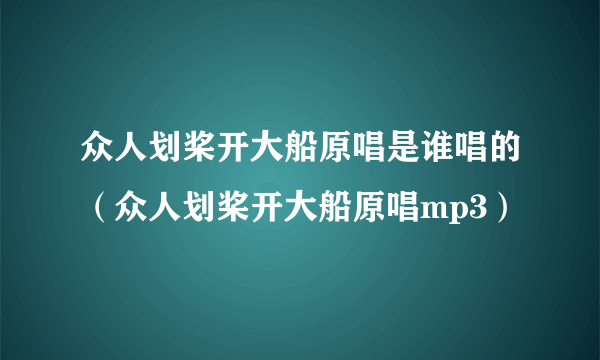 众人划桨开大船原唱是谁唱的（众人划桨开大船原唱mp3）