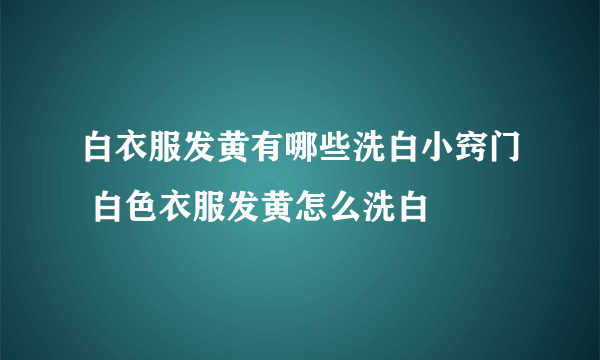 白衣服发黄有哪些洗白小窍门 白色衣服发黄怎么洗白