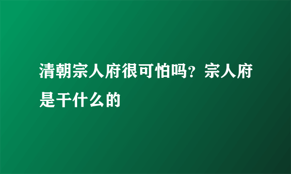 清朝宗人府很可怕吗？宗人府是干什么的
